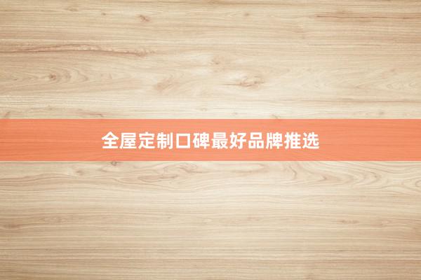全屋定制口碑最好品牌推选