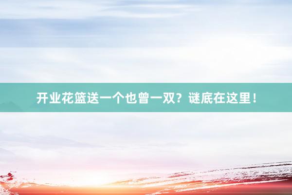 开业花篮送一个也曾一双？谜底在这里！