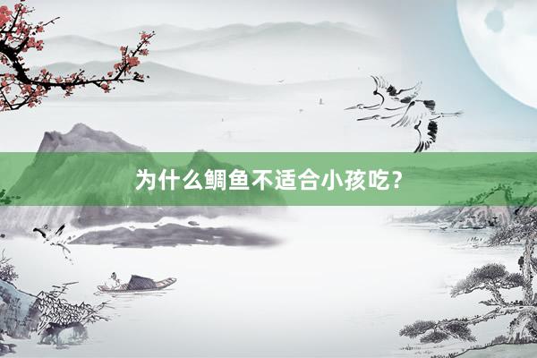 为什么鲷鱼不适合小孩吃?